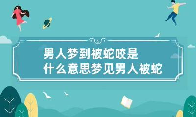 男人梦到被蛇咬是什么意思 梦见男人被蛇咬是什么意思