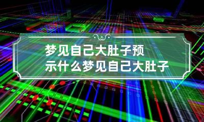 梦见自己大肚子预示什么 梦见自己大肚子预示什么意思