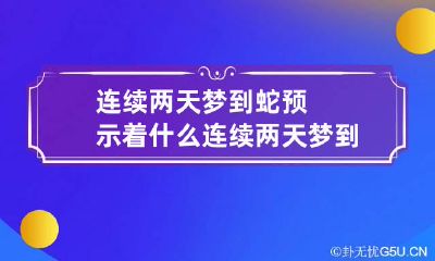 连续两天梦到蛇预示着什么 连续两天梦到蛇有什么寓意吗