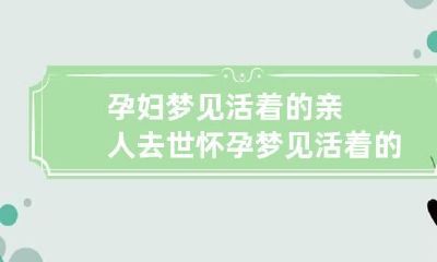 孕妇梦见活着的亲人去世 怀孕梦见活着的亲人去逝