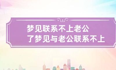 梦见联系不上老公了 梦见与老公联系不上