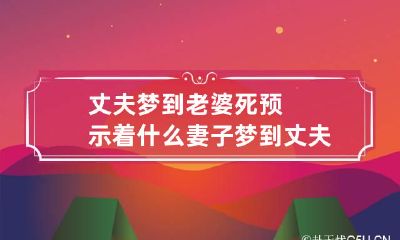丈夫梦到老婆死预示着什么 妻子梦到丈夫死了什么预兆