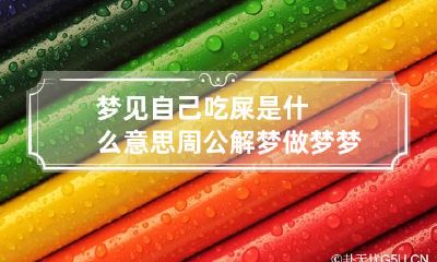 梦见自己吃屎是什么意思周公解梦 做梦梦到自己吃屎了,是什么寓意