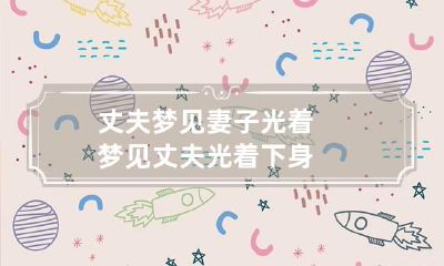 丈夫梦见妻子光着 梦见丈夫光着下身
