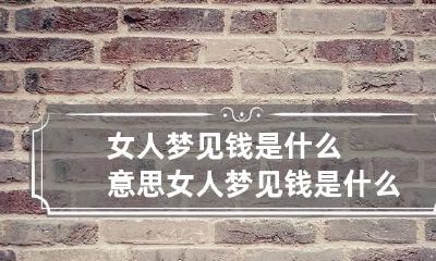 女人梦见钱是什么意思 女人梦见钱是什么原因