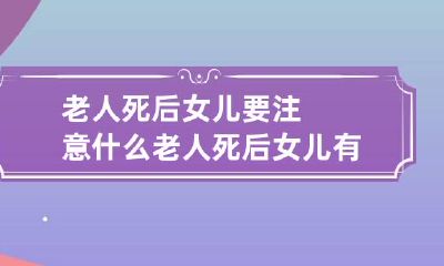 老人死后女儿要注意什么 老人死后女儿有继承权吗