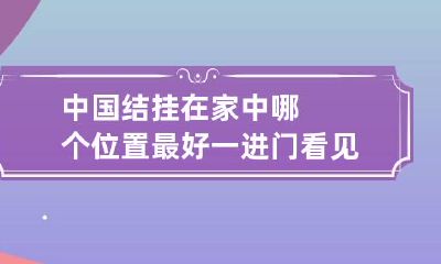 中国结挂在家中哪个位置最好 一进门看见中国结好吗
