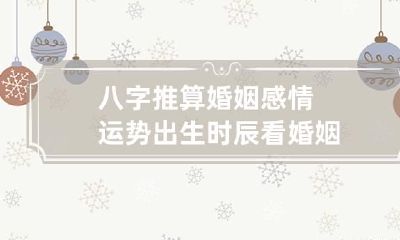 八字推算婚姻感情运势 出生时辰看婚姻