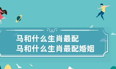 马和什么生肖最配 马和什么生肖最配婚姻