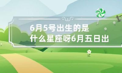 6月5号出生的是什么星座呀 6月五日出生是什么星座