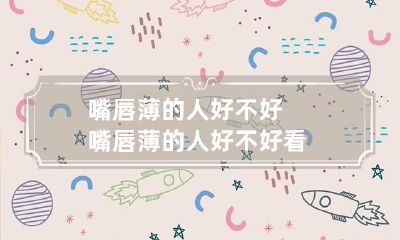 嘴唇薄的人好不好 嘴唇薄的人好不好看