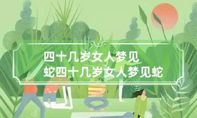 四十几岁女人梦见蛇 四十几岁女人梦见蛇和蛇对话