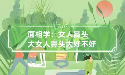 面相学：女人鼻头大 女人鼻头大好不好?