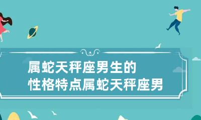 属蛇天秤座男生的性格特点 属蛇天秤座男生的性格特点分析