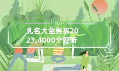乳名大全男孩2023,4000个好听的男孩名字小名