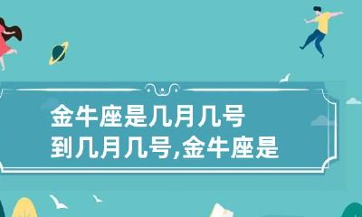 金牛座是几月几号到几月几号,金牛座是几月几日到几月几日?