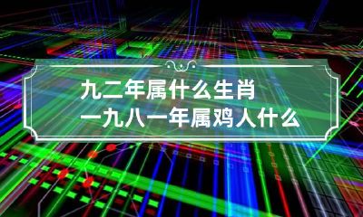 九二年属什么生肖 一九八一年属鸡人什么命