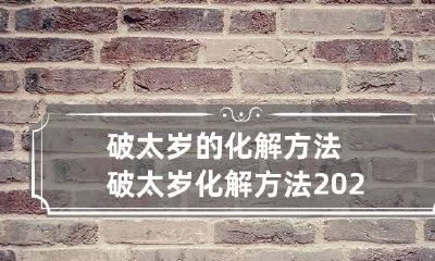破太岁的化解方法 破太岁化解方法2023