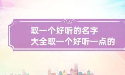 取一个好听的名字大全 取一个好听一点的名字