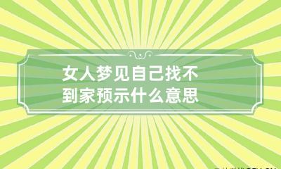 女人梦见自己找不到家预示什么意思