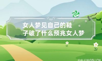 女人梦见自己的鞋子破了什么预兆 女人梦见自己穿的鞋破了是怎么回事?