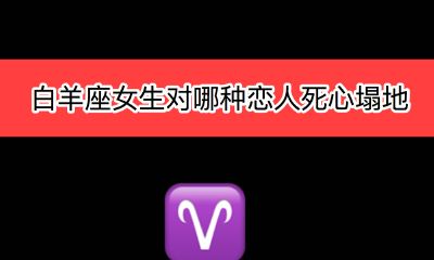白羊座女生对哪种恋人死心塌地