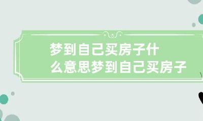 梦到自己买房子什么意思 梦到自己买房子什么意思呀