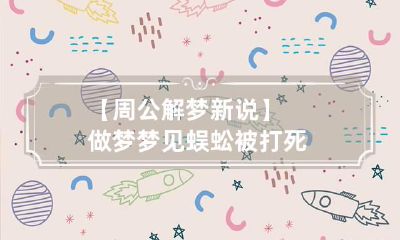 【周公解梦新说】做梦梦见蜈蚣被打死
