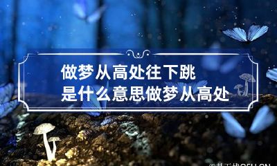 做梦从高处往下跳是什么意思 做梦从高处往下跳是什么意思啊