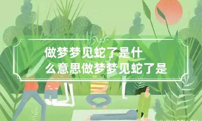 做梦梦见蛇了是什么意思 做梦梦见蛇了是什么意思周