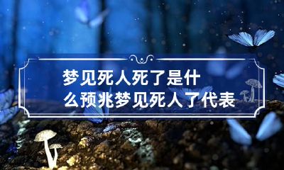 梦见死人死了是什么预兆 梦见死人了代表什么预兆