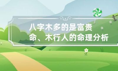 八字木多的是富贵命、木行人的命理分析