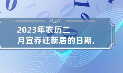 2023年农历二月宜乔迁新居的日期,搬家入宅选择什么日子最吉