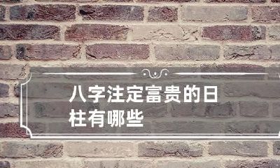 八字注定富贵的日柱有哪些