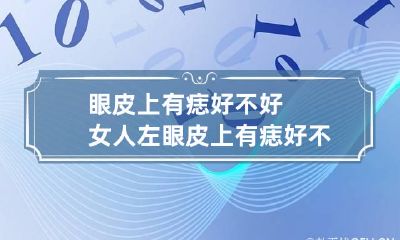 眼皮上有痣好不好 女人左眼皮上有痣好不好