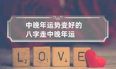 中晚年运势变好的八字 走中晚年运
