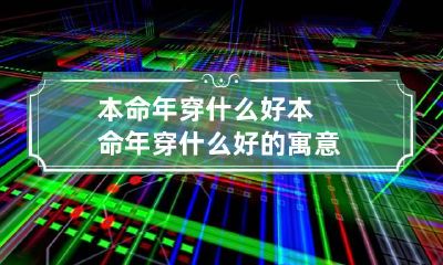 本命年穿什么好 本命年穿什么好的寓意