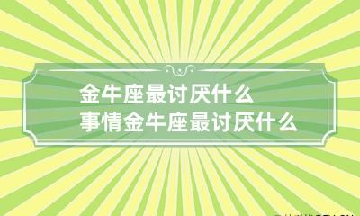 金牛座最讨厌什么事情 金牛座最讨厌什么星座的人