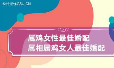 属鸡女性最佳婚配属相 属鸡女人最佳婚配属相