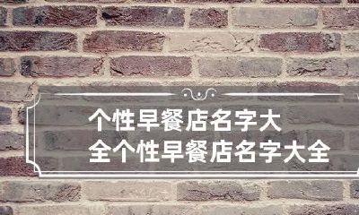 个性早餐店名字大全 个性早餐店名字大全四个字