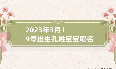 2023年3月19号出生孔姓宝宝取名叫什么