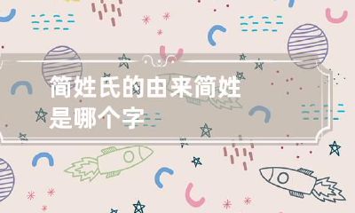简姓氏的由来 简姓是哪个字