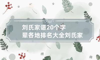 刘氏家谱20个字辈各地排名大全 刘氏家谱全部的字辈,道德文章诗书