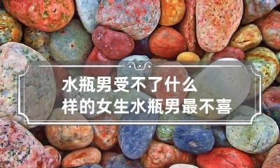 水瓶男受不了什么样的女生 水瓶男最不喜欢什么样的女生
