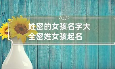 姓密的女孩名字大全 密姓女孩起名