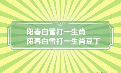 阳春白雪打一生肖 阳春白雪打一生肖豆丁网