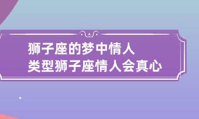 狮子座的梦中情人类型 狮子座情人会真心吗