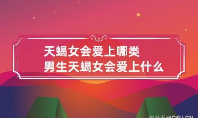 天蝎女会爱上哪类男生 天蝎女会爱上什么样的人