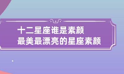 十二星座谁是素颜最美最漂亮的星座 素颜最漂亮的星座女