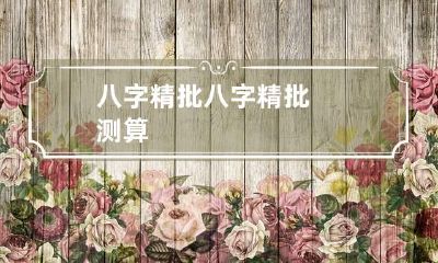 八字精批 八字精批测算